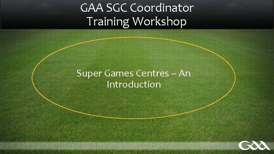 GAA SGC Coordinator Training Workshop Super Games Centres – An Introduction 