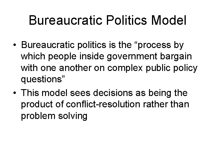 Bureaucratic Politics Model • Bureaucratic politics is the “process by which people inside government