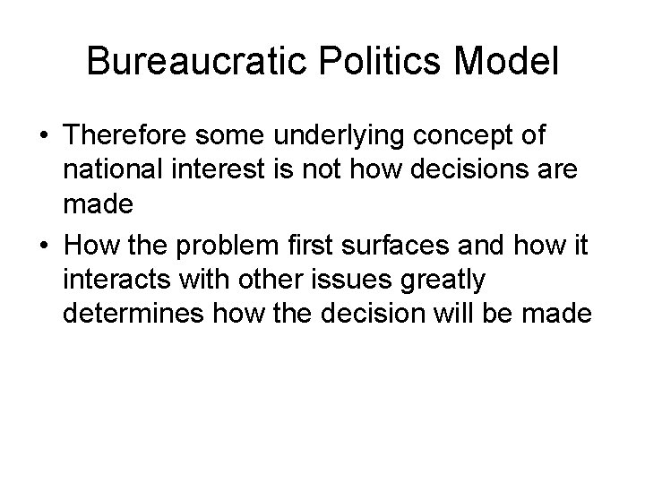 Bureaucratic Politics Model • Therefore some underlying concept of national interest is not how