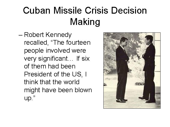 Cuban Missile Crisis Decision Making – Robert Kennedy recalled, “The fourteen people involved were
