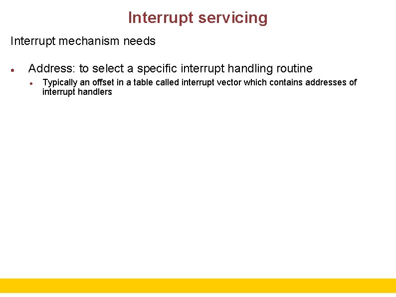 Interrupt servicing Interrupt mechanism needs Address: to select a specific interrupt handling routine Typically