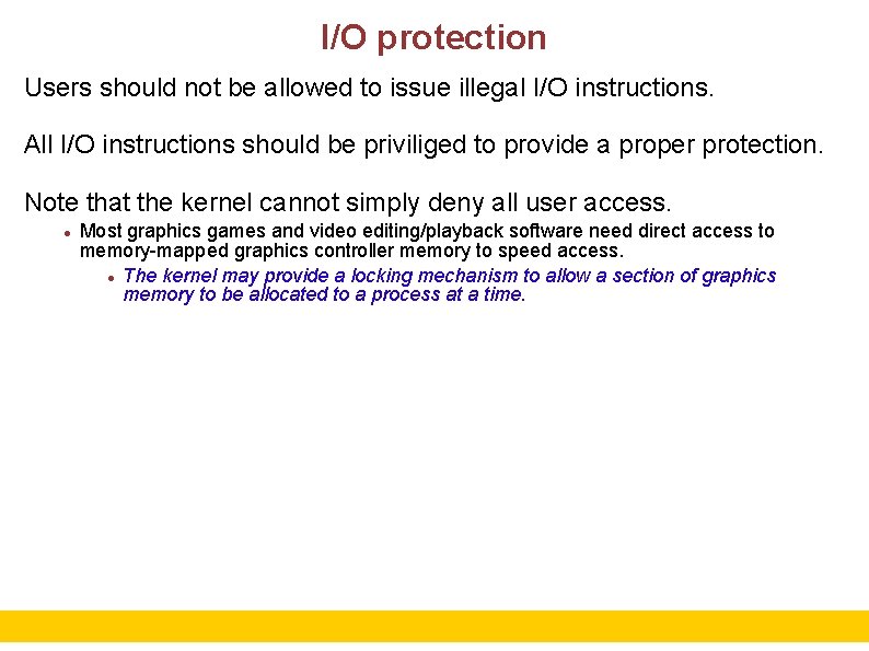 I/O protection Users should not be allowed to issue illegal I/O instructions. All I/O