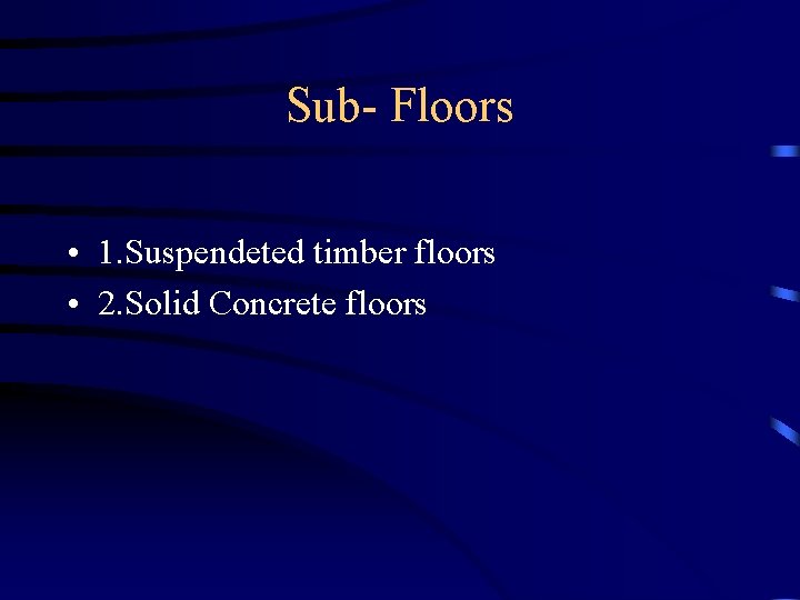 Sub- Floors • 1. Suspendeted timber floors • 2. Solid Concrete floors 