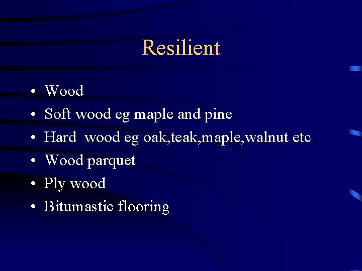 Resilient • • • Wood Soft wood eg maple and pine Hard wood eg