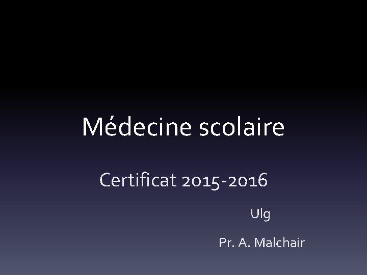 Médecine scolaire Certificat 2015 -2016 Ulg Pr. A. Malchair 
