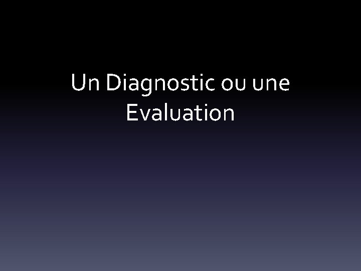 Un Diagnostic ou une Evaluation 