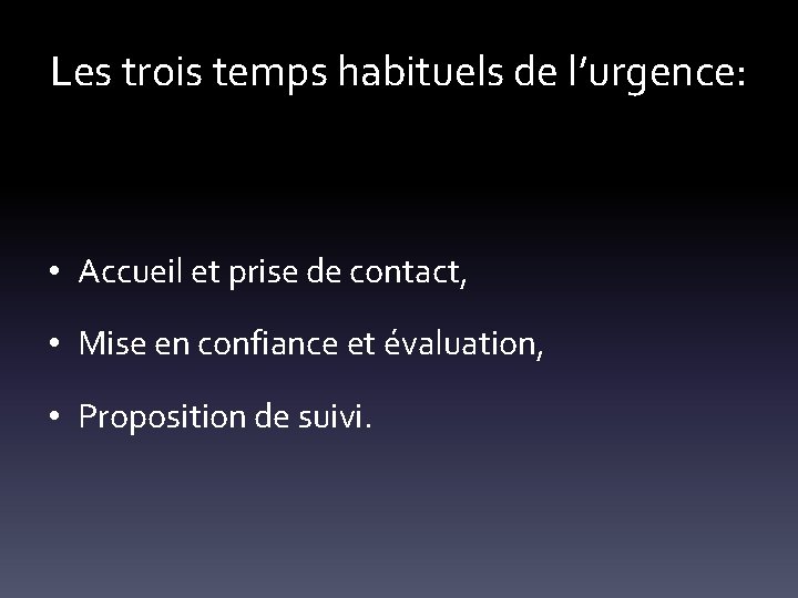 Les trois temps habituels de l’urgence: • Accueil et prise de contact, • Mise