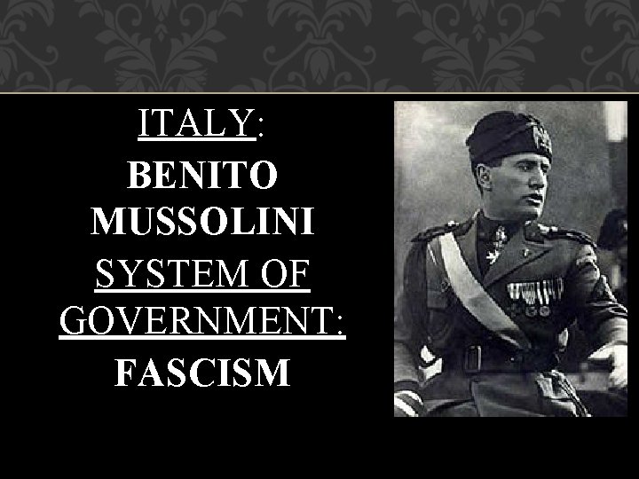 ITALY: BENITO MUSSOLINI SYSTEM OF GOVERNMENT: FASCISM 