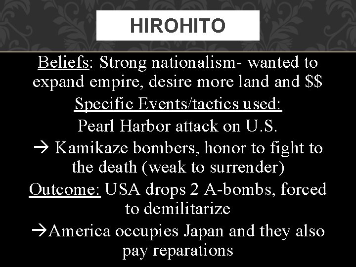 HIROHITO Beliefs: Strong nationalism- wanted to expand empire, desire more land $$ Specific Events/tactics