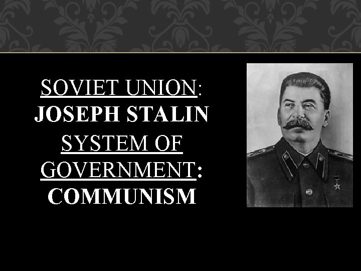 SOVIET UNION: JOSEPH STALIN SYSTEM OF GOVERNMENT: COMMUNISM 