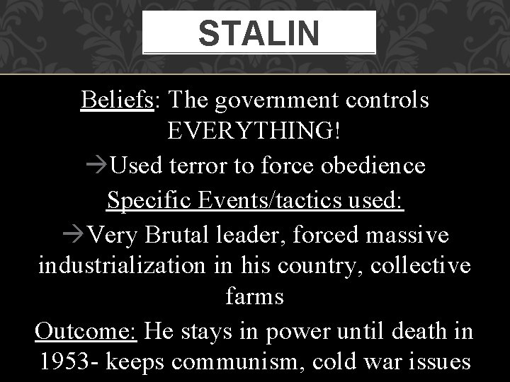 STALIN Beliefs: The government controls EVERYTHING! Used terror to force obedience Specific Events/tactics used: