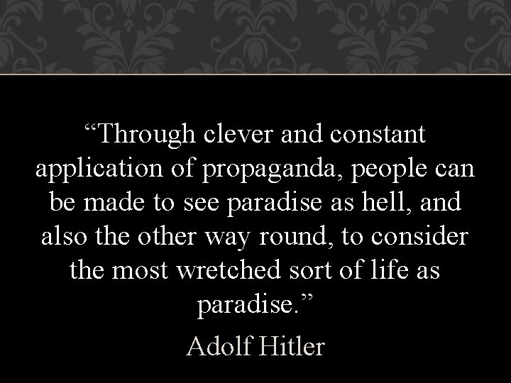 “Through clever and constant application of propaganda, people can be made to see paradise