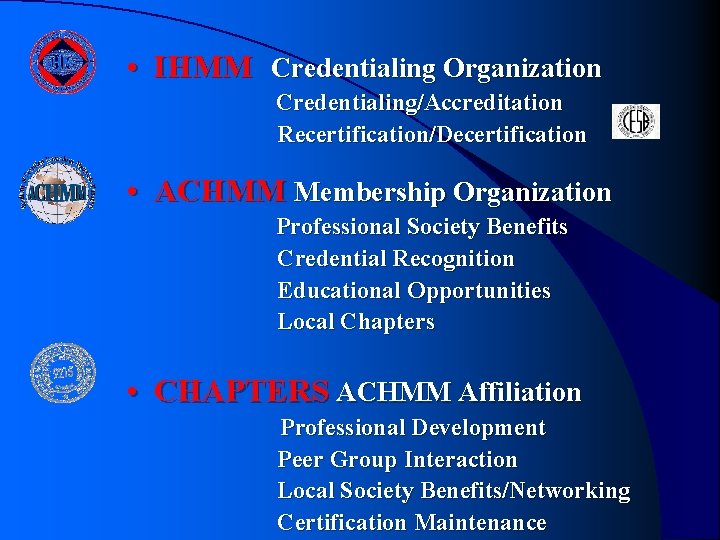 • IHMM Credentialing Organization Credentialing/Accreditation Recertification/Decertification • ACHMM Membership Organization Professional Society Benefits • IHMM Credentialing Organization Credentialing/Accreditation Recertification/Decertification • ACHMM Membership Organization Professional Society Benefits