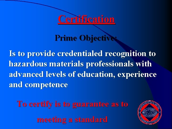 Certification Prime Objective: Is to provide credentialed recognition to hazardous materials professionals with advanced Certification Prime Objective: Is to provide credentialed recognition to hazardous materials professionals with advanced