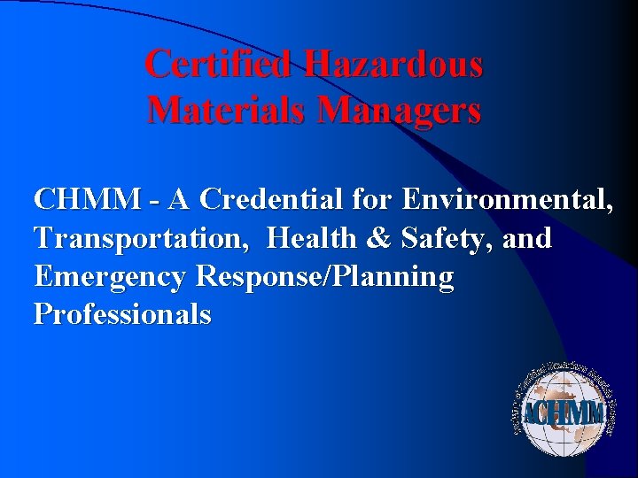 Certified Hazardous Materials Managers CHMM - A Credential for Environmental, Transportation, Health & Safety, Certified Hazardous Materials Managers CHMM - A Credential for Environmental, Transportation, Health & Safety,