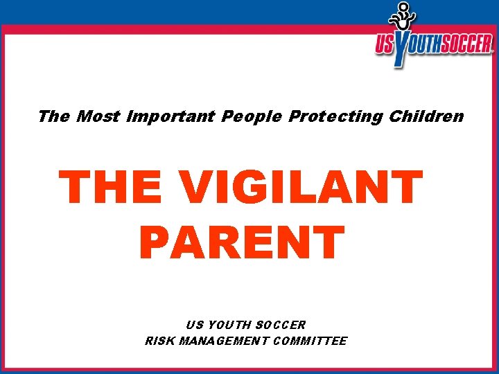 The Most Important People Protecting Children THE VIGILANT PARENT US YOUTH SOCCER RISK MANAGEMENT