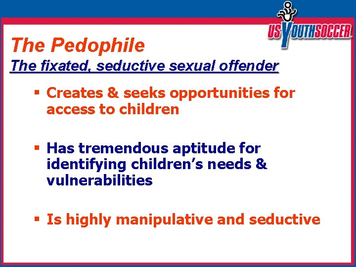 The Pedophile The fixated, seductive sexual offender § Creates & seeks opportunities for access