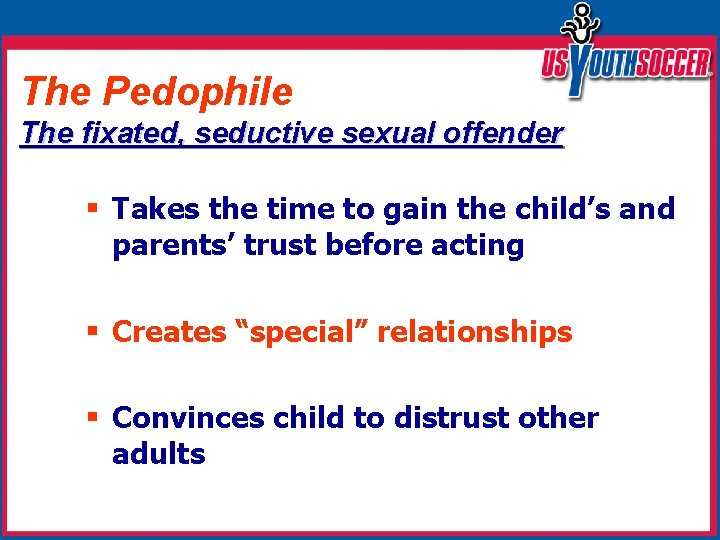The Pedophile The fixated, seductive sexual offender § Takes the time to gain the