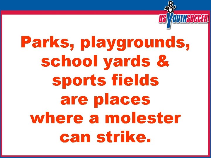 Parks, playgrounds, school yards & sports fields are places where a molester can strike.