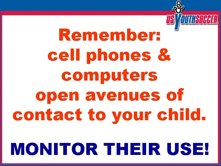 Remember: cell phones & computers open avenues of contact to your child. MONITOR THEIR