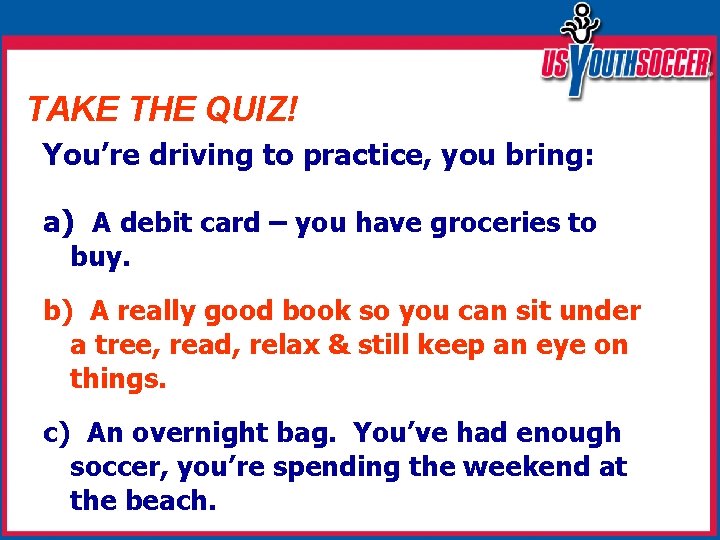 TAKE THE QUIZ! You’re driving to practice, you bring: a) A debit card –