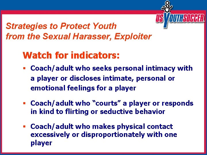 Strategies to Protect Youth from the Sexual Harasser, Exploiter Watch for indicators: § Coach/adult