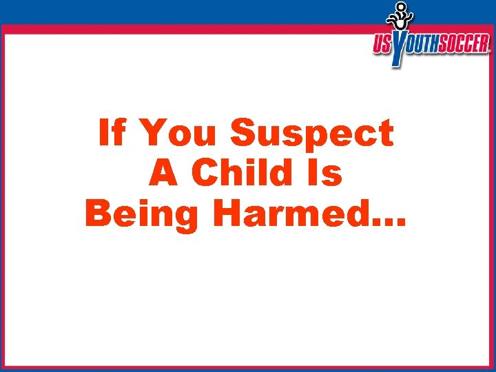 If You Suspect A Child Is Being Harmed… 