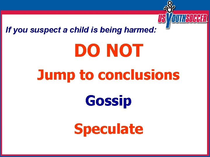 If you suspect a child is being harmed: DO NOT Jump to conclusions Gossip