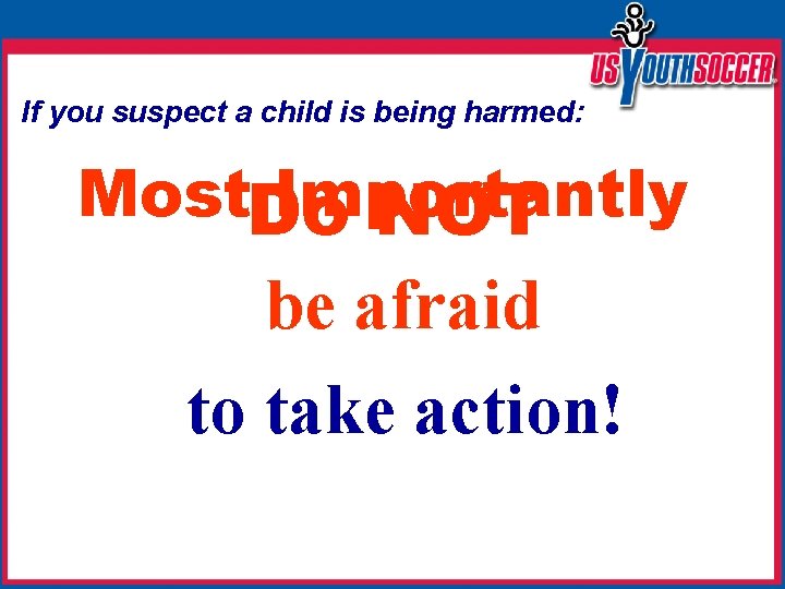 If you suspect a child is being harmed: Most. Do Importantly NOT be afraid