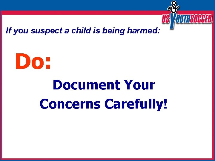 If you suspect a child is being harmed: Do: Document Your Concerns Carefully! 