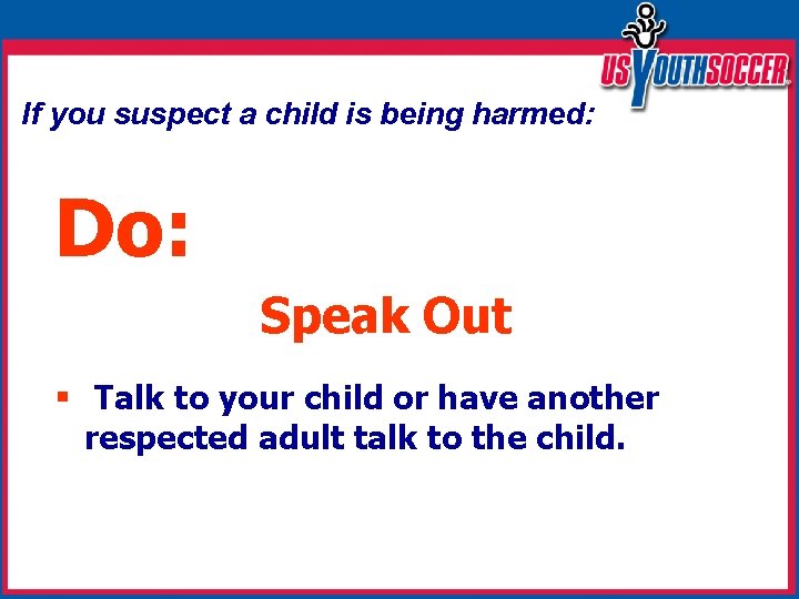 If you suspect a child is being harmed: Do: Speak Out § Talk to