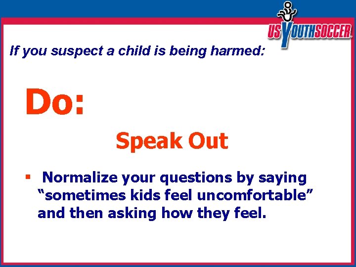 If you suspect a child is being harmed: Do: Speak Out § Normalize your