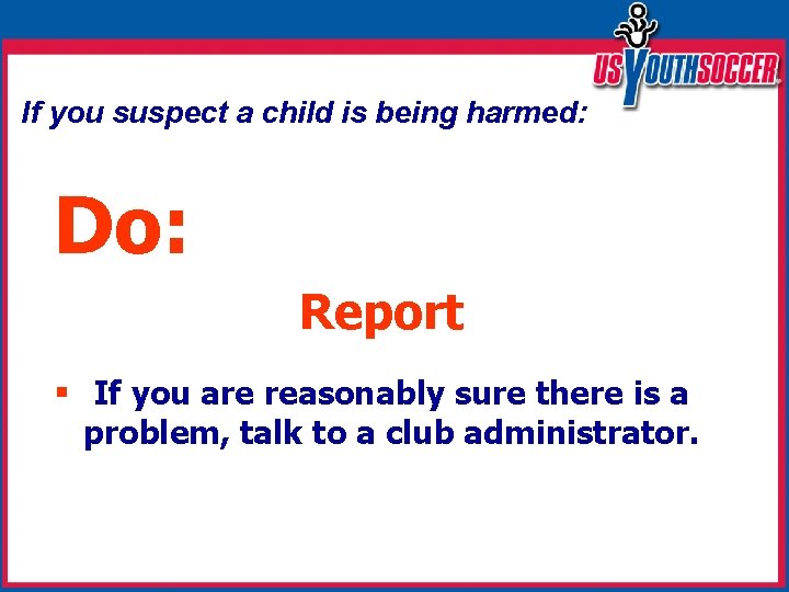 If you suspect a child is being harmed: Do: Report § If you are