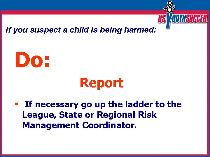 If you suspect a child is being harmed: Do: Report § If necessary go