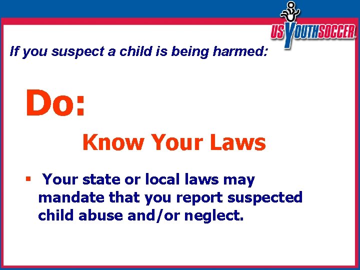 If you suspect a child is being harmed: Do: Know Your Laws § Your