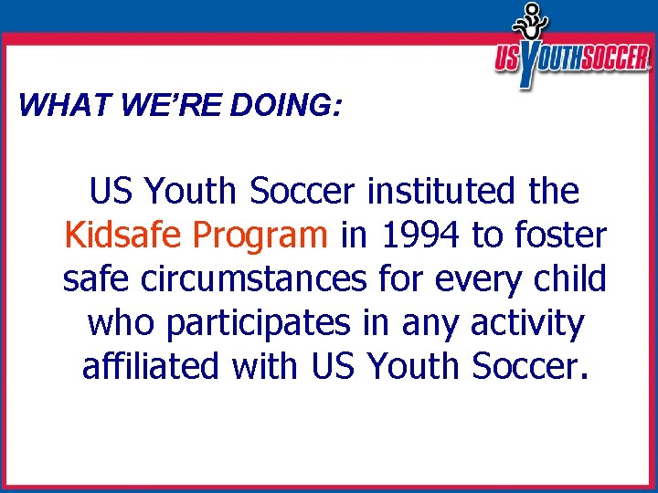 WHAT WE’RE DOING: US Youth Soccer instituted the Kidsafe Program in 1994 to foster
