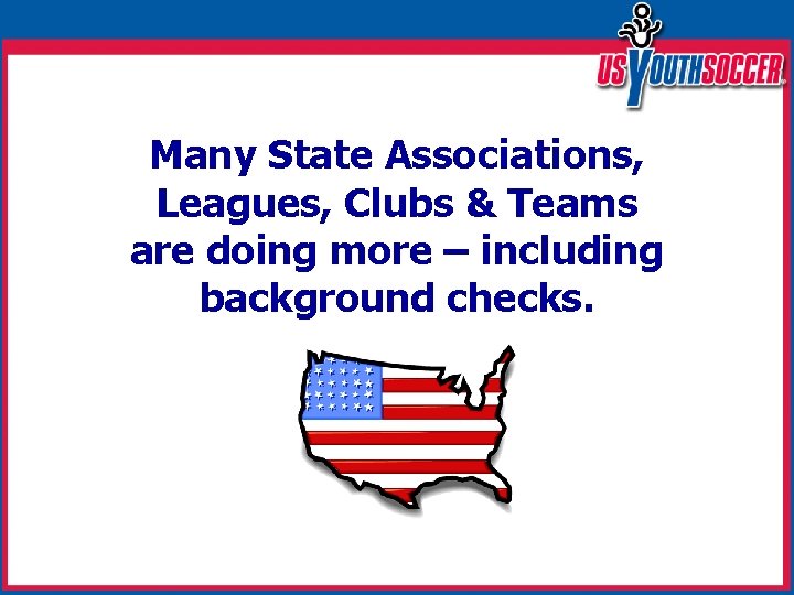 Many State Associations, Leagues, Clubs & Teams are doing more – including background checks.