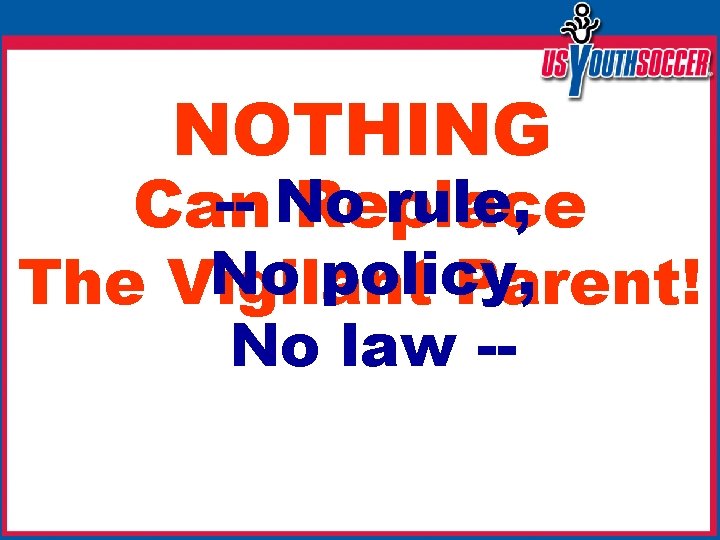 NOTHING -- No rule, Can Replace No policy, The Vigilant Parent! No law --