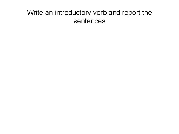 Write an introductory verb and report the sentences 