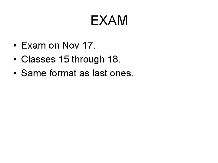 EXAM • Exam on Nov 17. • Classes 15 through 18. • Same format