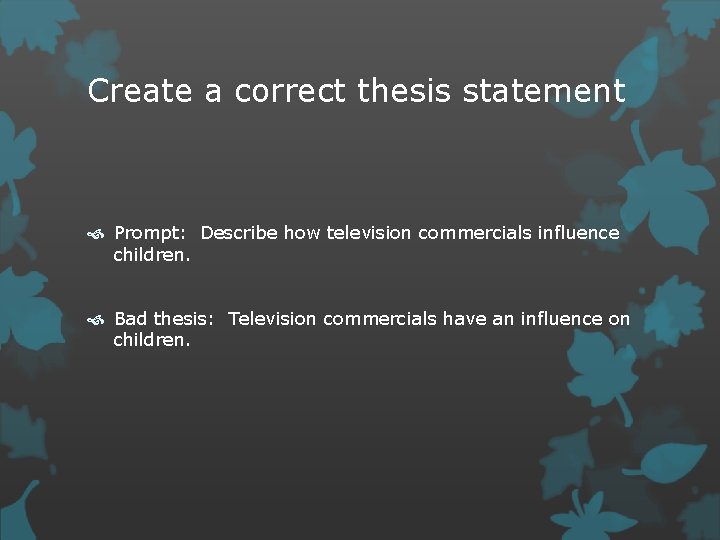 Create a correct thesis statement Prompt: Describe how television commercials influence children. Bad thesis: