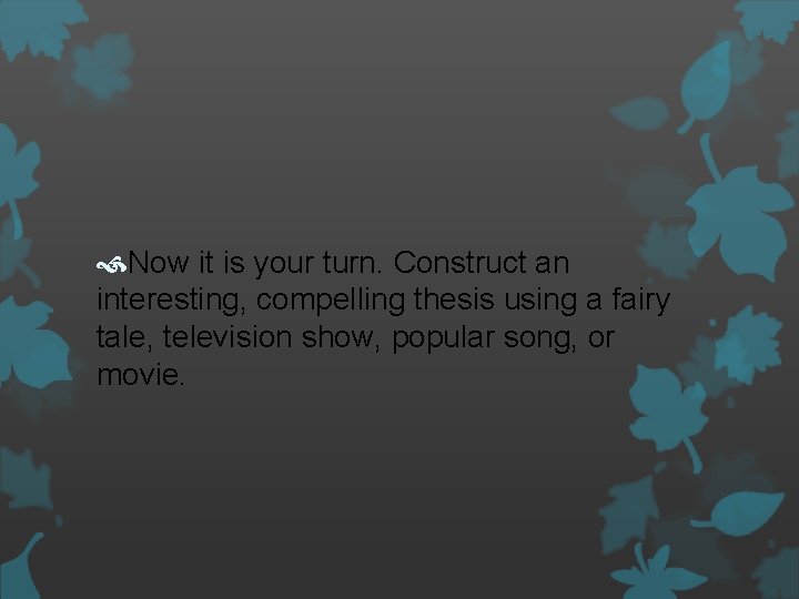  Now it is your turn. Construct an interesting, compelling thesis using a fairy