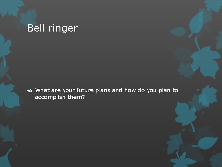 Bell ringer What are your future plans and how do you plan to accomplish