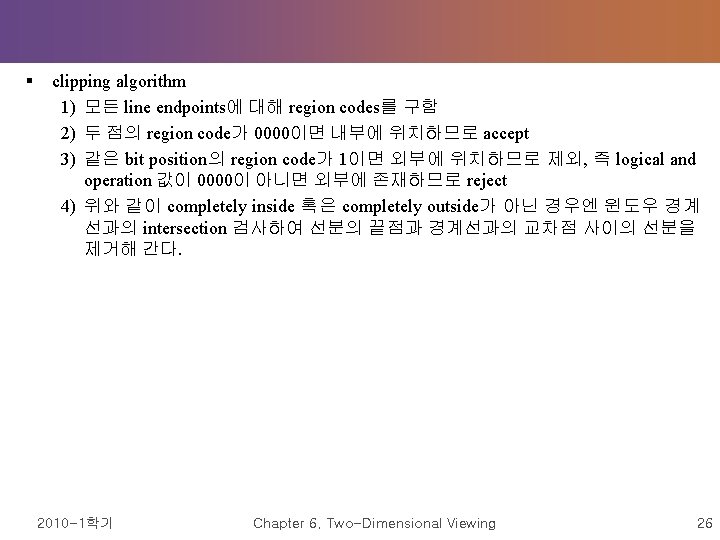 § clipping algorithm 1) 모든 line endpoints에 대해 region codes를 구함 2) 두 점의 § clipping algorithm 1) 모든 line endpoints에 대해 region codes를 구함 2) 두 점의
