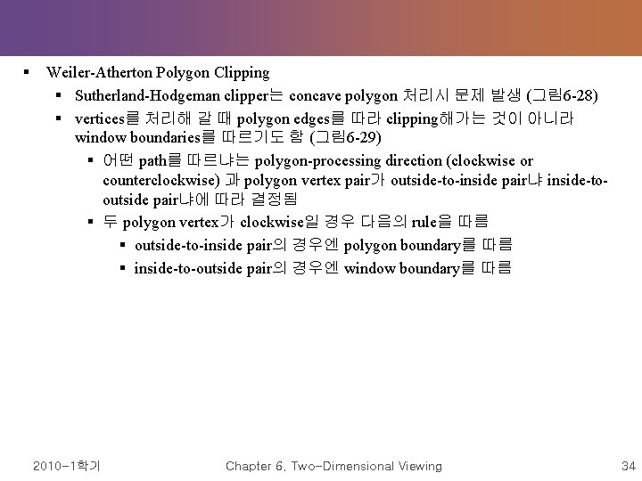 § Weiler-Atherton Polygon Clipping § Sutherland-Hodgeman clipper는 concave polygon 처리시 문제 발생 (그림 6 § Weiler-Atherton Polygon Clipping § Sutherland-Hodgeman clipper는 concave polygon 처리시 문제 발생 (그림 6