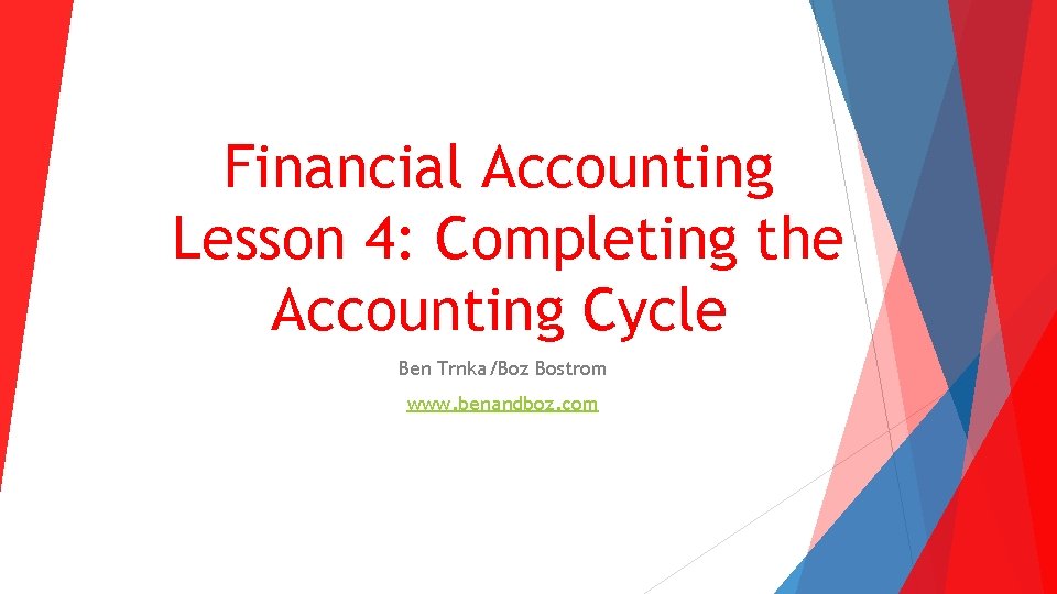 Financial Accounting Lesson 4: Completing the Accounting Cycle Ben Trnka/Boz Bostrom www. benandboz. com