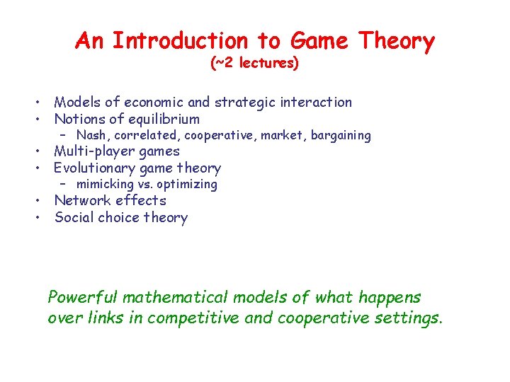 An Introduction to Game Theory (~2 lectures) • Models of economic and strategic interaction An Introduction to Game Theory (~2 lectures) • Models of economic and strategic interaction