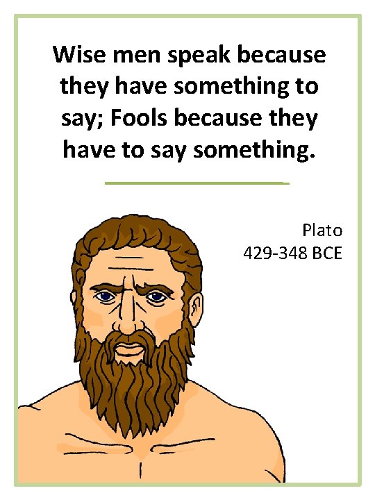Wise men speak because they have something to say; Fools because they have to