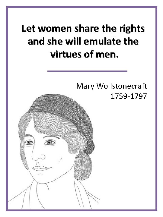 Let women share the rights and she will emulate the virtues of men. Mary