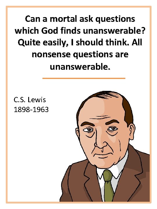 Can a mortal ask questions which God finds unanswerable? Quite easily, I should think.